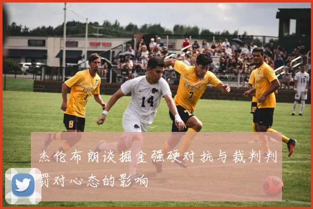 杰伦布朗谈掘金强硬对抗与裁判判罚对心态的影响