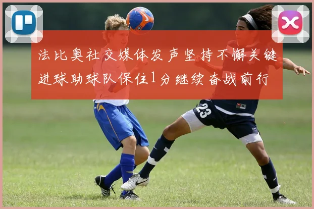 法比奥社交媒体发声坚持不懈关键进球助球队保住1分继续奋战前行