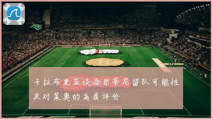 卡拉布里亚谈马尔蒂尼留队可能性及对莱奥的高度评价
