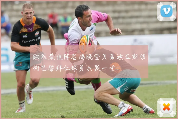 欧冠最佳阵容揭晓登贝莱迪亚斯领衔巴黎拜仁球员共聚一堂
