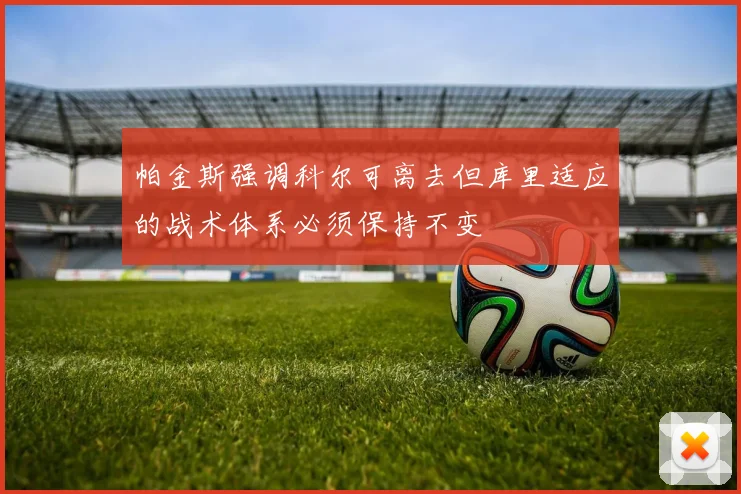 帕金斯强调科尔可离去但库里适应的战术体系必须保持不变