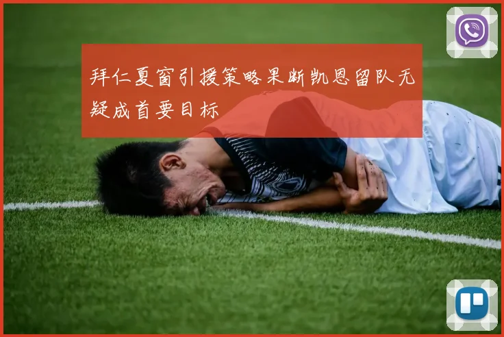 拜仁夏窗引援策略果断凯恩留队无疑成首要目标